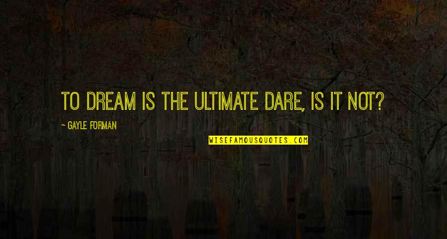 Wanted Good Man Quotes By Gayle Forman: To dream is the ultimate dare, is it