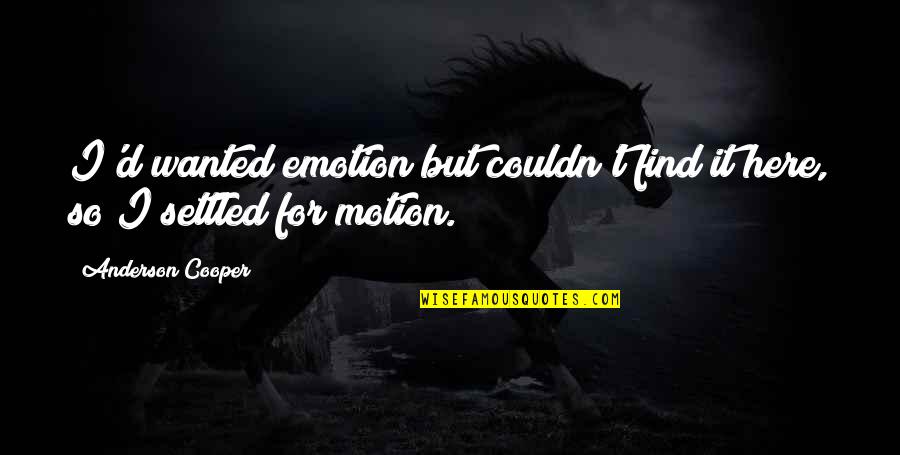 Wanted It Quotes By Anderson Cooper: I'd wanted emotion but couldn't find it here, Wanted It Quotes By Anderson Cooper: I'd wanted emotion but couldn't find it here,