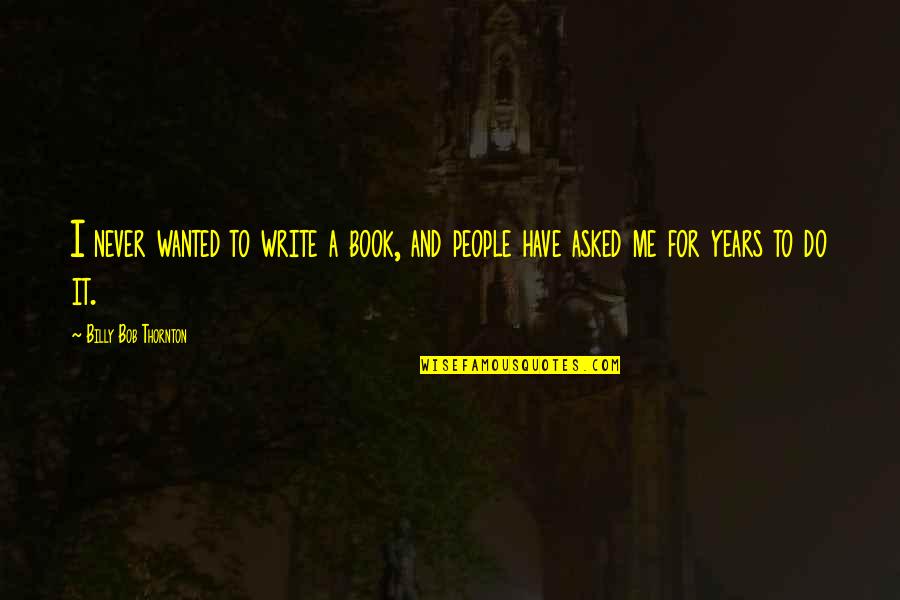 Wanted It Quotes By Billy Bob Thornton: I never wanted to write a book, and Wanted It Quotes By Billy Bob Thornton: I never wanted to write a book, and
