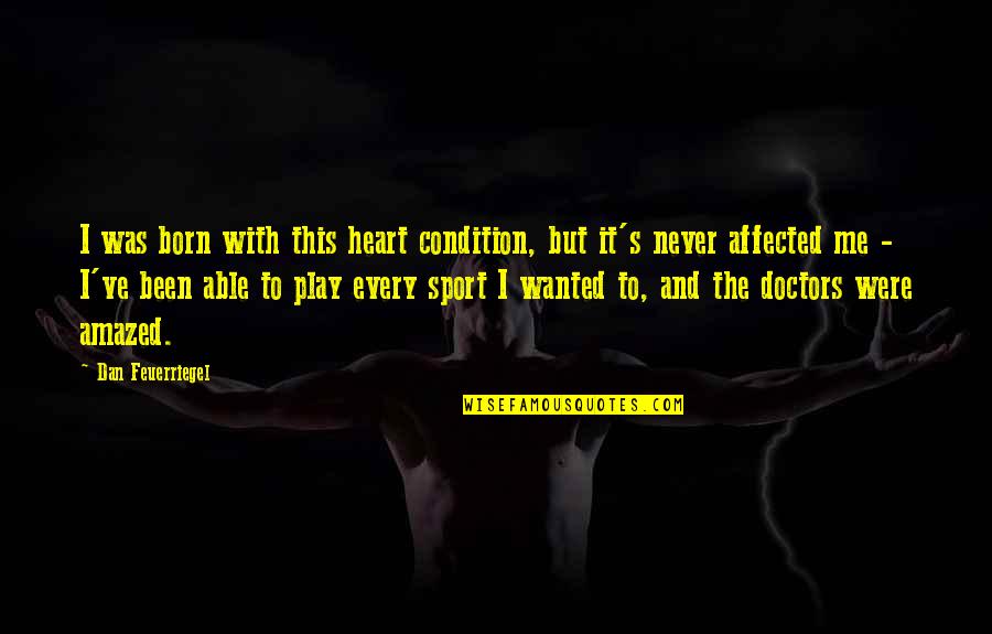 Wanted It Quotes By Dan Feuerriegel: I was born with this heart condition, but Wanted It Quotes By Dan Feuerriegel: I was born with this heart condition, but