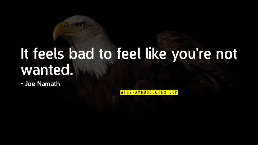 Wanted It Quotes By Joe Namath: It feels bad to feel like you're not Wanted It Quotes By Joe Namath: It feels bad to feel like you're not
