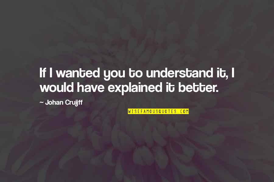 Wanted It Quotes By Johan Cruijff: If I wanted you to understand it, I
