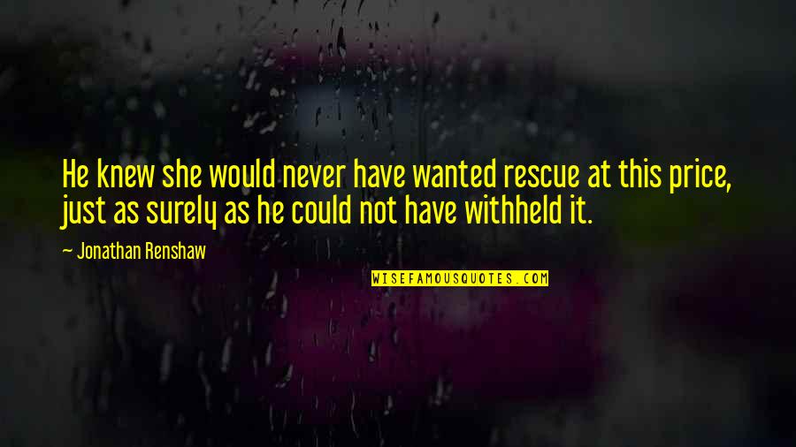 Wanted It Quotes By Jonathan Renshaw: He knew she would never have wanted rescue Wanted It Quotes By Jonathan Renshaw: He knew she would never have wanted rescue