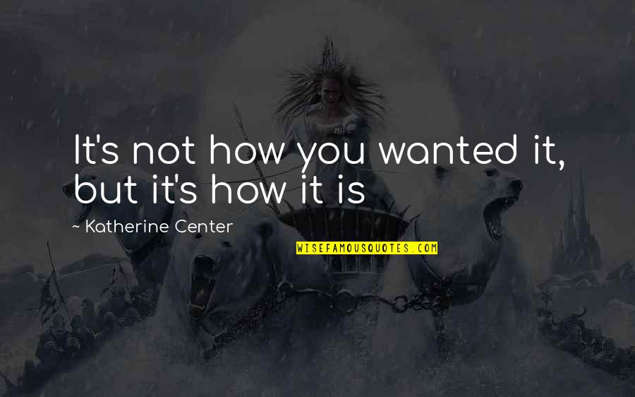 Wanted It Quotes By Katherine Center: It's not how you wanted it, but it's Wanted It Quotes By Katherine Center: It's not how you wanted it, but it's