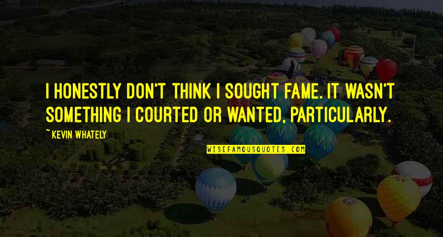 Wanted It Quotes By Kevin Whately: I honestly don't think I sought fame. It Wanted It Quotes By Kevin Whately: I honestly don't think I sought fame. It