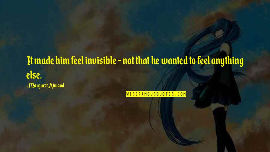 Wanted It Quotes By Margaret Atwood: It made him feel invisible - not that Wanted It Quotes By Margaret Atwood: It made him feel invisible - not that