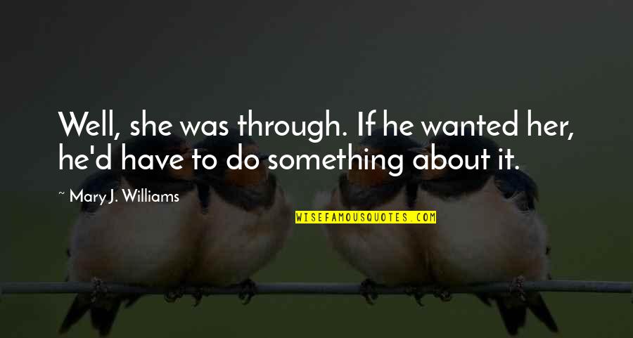 Wanted It Quotes By Mary J. Williams: Well, she was through. If he wanted her, Wanted It Quotes By Mary J. Williams: Well, she was through. If he wanted her,