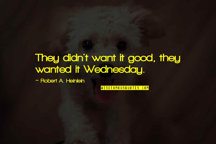 Wanted It Quotes By Robert A. Heinlein: They didn't want it good, they wanted it Wanted It Quotes By Robert A. Heinlein: They didn't want it good, they wanted it