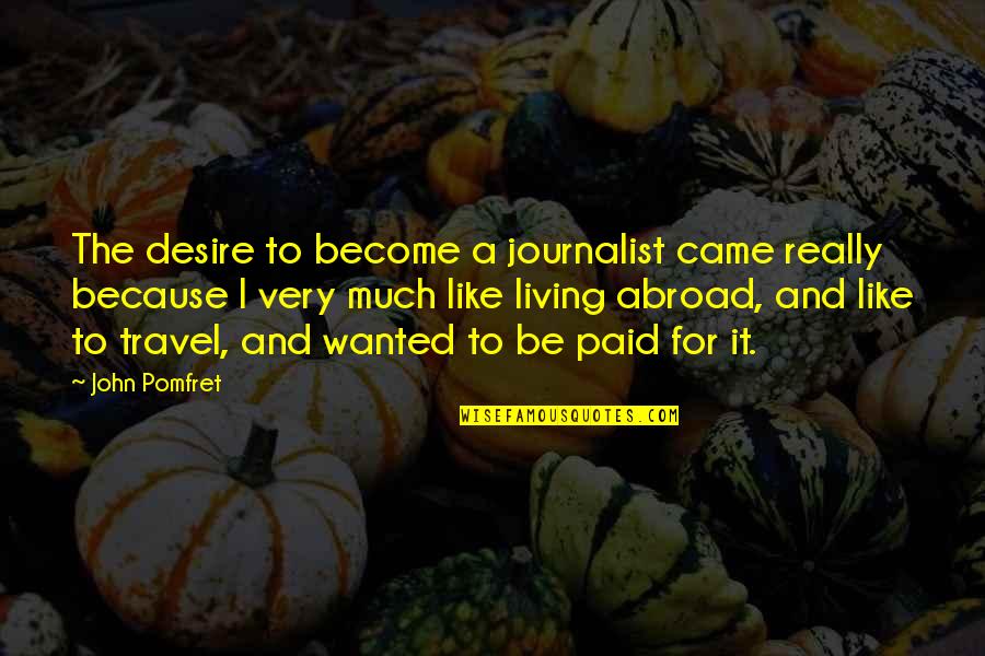 Wanted Like Quotes By John Pomfret: The desire to become a journalist came really