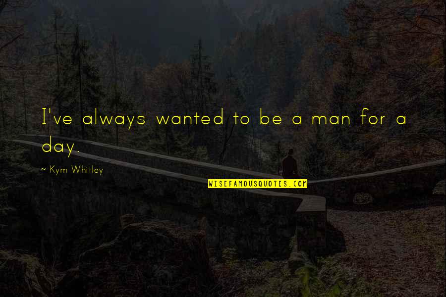 Wanted Man Quotes By Kym Whitley: I've always wanted to be a man for