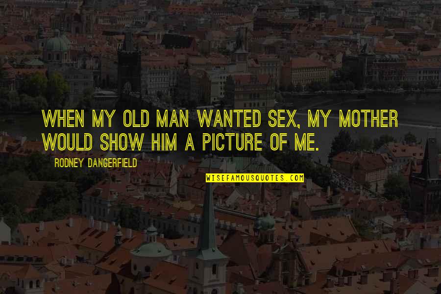 Wanted Man Quotes By Rodney Dangerfield: When my old man wanted sex, my mother