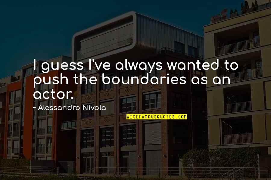 Wanted Quotes By Alessandro Nivola: I guess I've always wanted to push the Wanted Quotes By Alessandro Nivola: I guess I've always wanted to push the