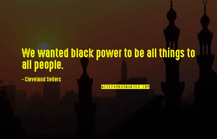 Wanted Quotes By Cleveland Sellers: We wanted black power to be all things Wanted Quotes By Cleveland Sellers: We wanted black power to be all things