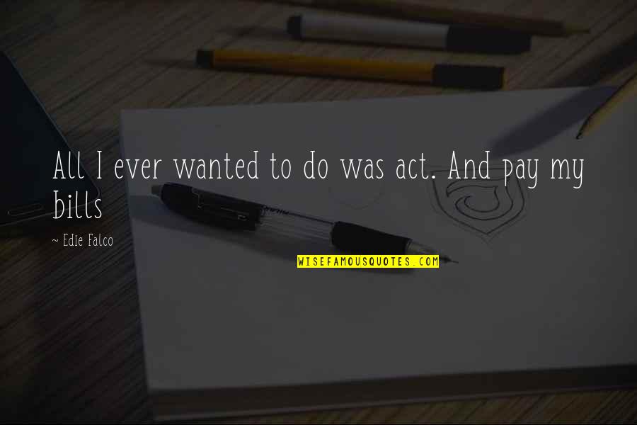 Wanted Quotes By Edie Falco: All I ever wanted to do was act. Wanted Quotes By Edie Falco: All I ever wanted to do was act.