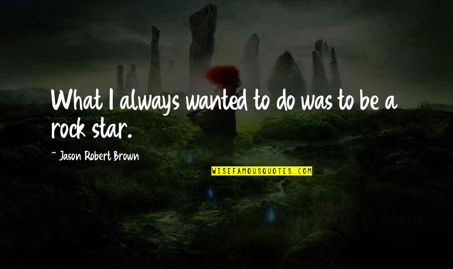 Wanted Quotes By Jason Robert Brown: What I always wanted to do was to Wanted Quotes By Jason Robert Brown: What I always wanted to do was to