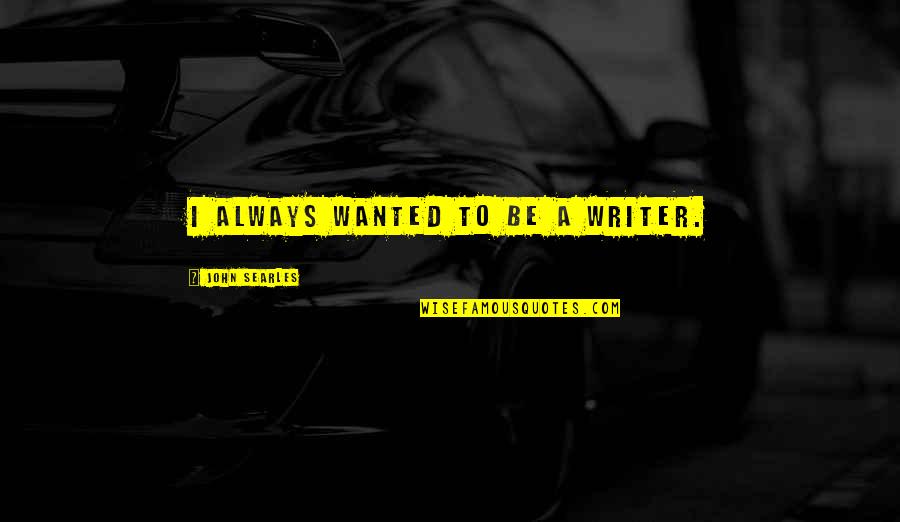 Wanted Quotes By John Searles: I always wanted to be a writer. Wanted Quotes By John Searles: I always wanted to be a writer.