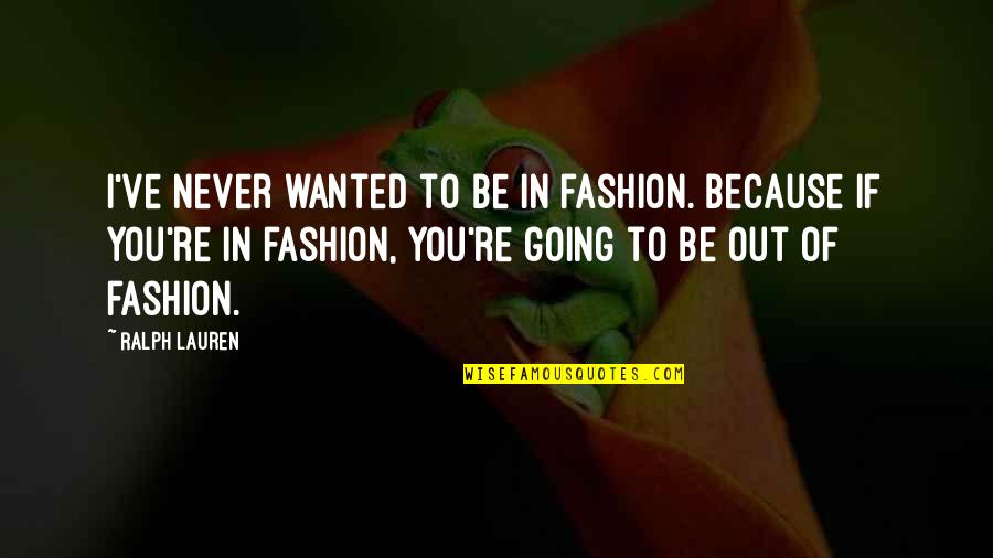 Wanted Quotes By Ralph Lauren: I've never wanted to be in fashion. Because Wanted Quotes By Ralph Lauren: I've never wanted to be in fashion. Because