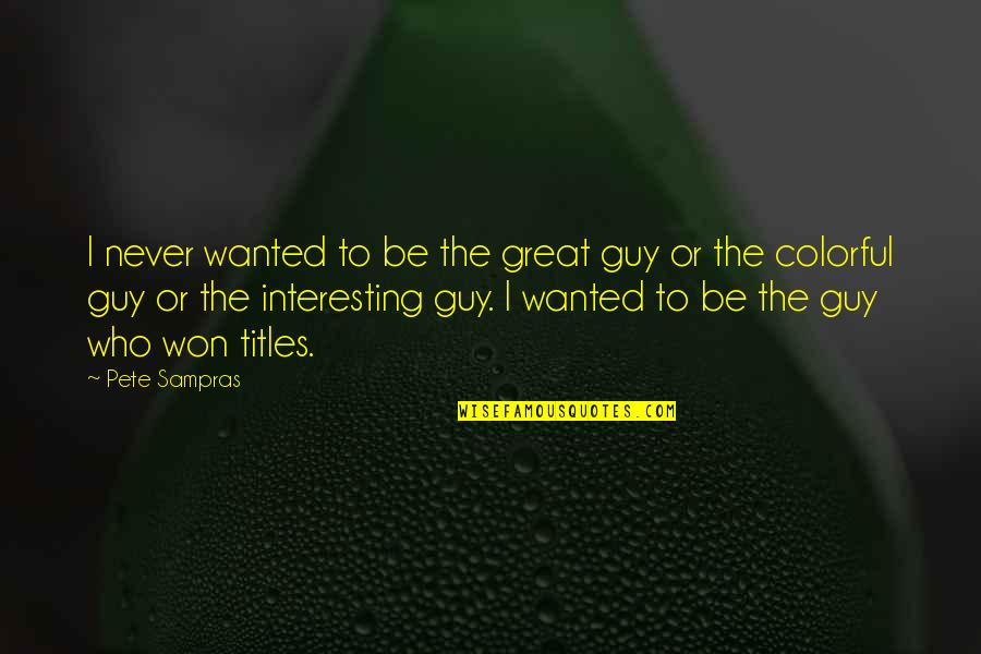 Wanted To Be Wanted Quotes By Pete Sampras: I never wanted to be the great guy