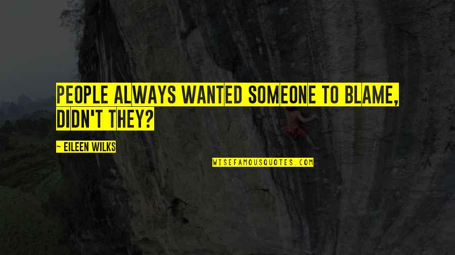 Wanted To Be With Someone Quotes By Eileen Wilks: People always wanted someone to blame, didn't they?