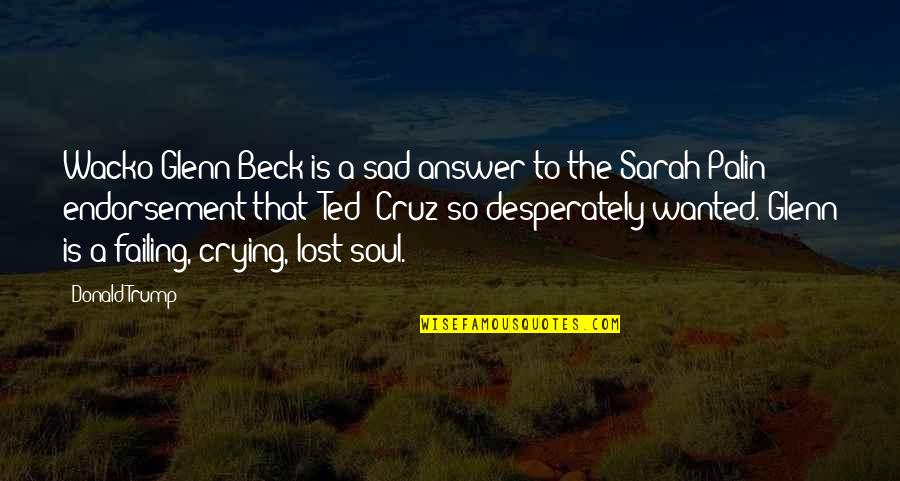 Wanted To Cry Quotes By Donald Trump: Wacko Glenn Beck is a sad answer to Wanted To Cry Quotes By Donald Trump: Wacko Glenn Beck is a sad answer to