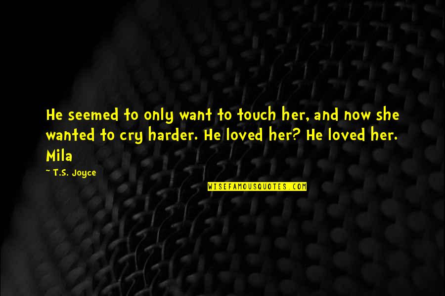 Wanted To Cry Quotes By T.S. Joyce: He seemed to only want to touch her, Wanted To Cry Quotes By T.S. Joyce: He seemed to only want to touch her,