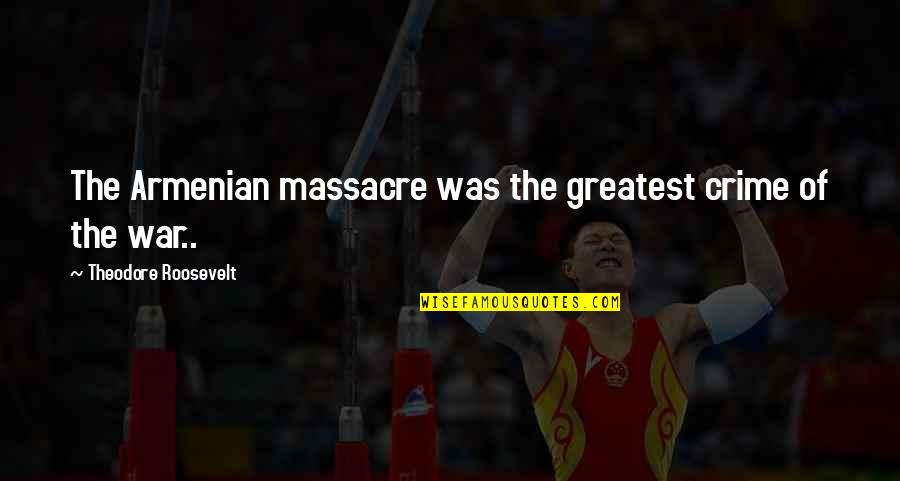 Wanted To Cry Quotes By Theodore Roosevelt: The Armenian massacre was the greatest crime of Wanted To Cry Quotes By Theodore Roosevelt: The Armenian massacre was the greatest crime of