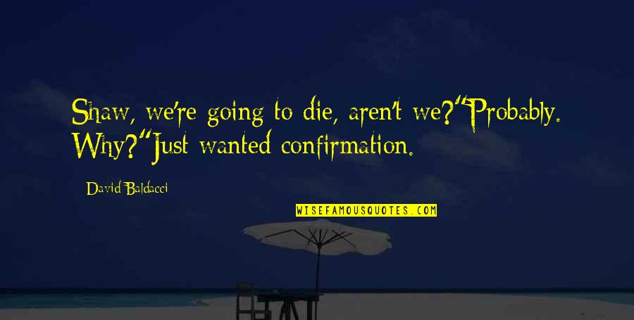 Wanted To Die Quotes By David Baldacci: Shaw, we're going to die, aren't we?"Probably. Why?"Just