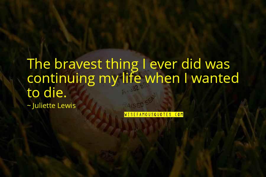 Wanted To Die Quotes By Juliette Lewis: The bravest thing I ever did was continuing