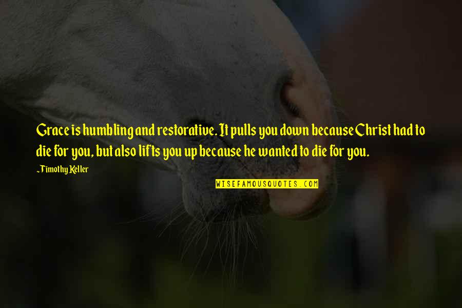 Wanted To Die Quotes By Timothy Keller: Grace is humbling and restorative. It pulls you