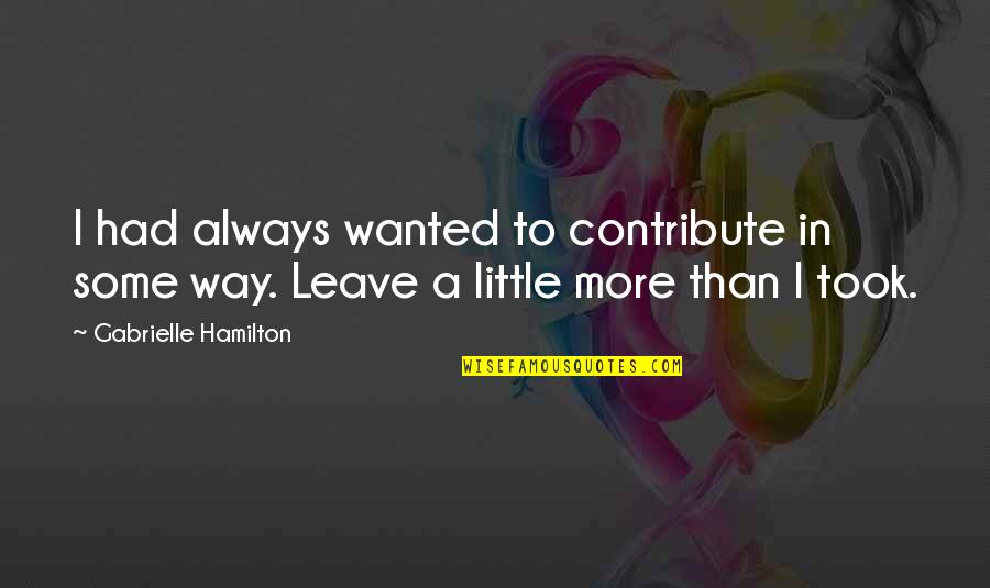 Wanted To Leave Quotes By Gabrielle Hamilton: I had always wanted to contribute in some Wanted To Leave Quotes By Gabrielle Hamilton: I had always wanted to contribute in some
