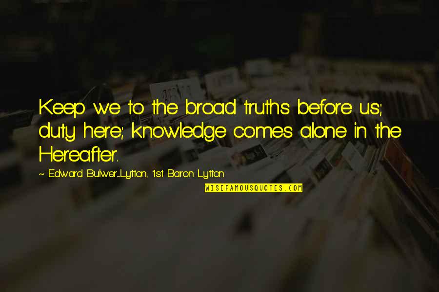 Wanted To Prove Something Quotes By Edward Bulwer-Lytton, 1st Baron Lytton: Keep we to the broad truths before us;