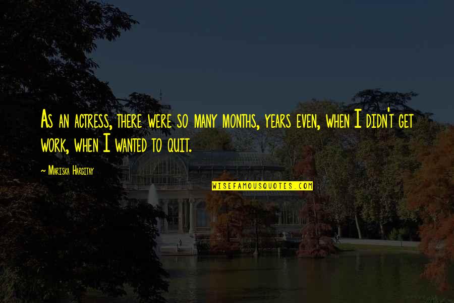 Wanted To Quit Quotes By Mariska Hargitay: As an actress, there were so many months,