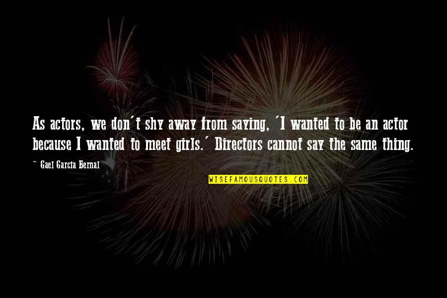 Wanted To Say Quotes By Gael Garcia Bernal: As actors, we don't shy away from saying, Wanted To Say Quotes By Gael Garcia Bernal: As actors, we don't shy away from saying,