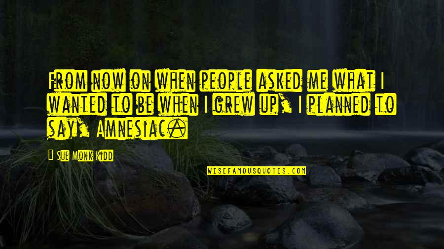 Wanted To Say Quotes By Sue Monk Kidd: From now on when people asked me what Wanted To Say Quotes By Sue Monk Kidd: From now on when people asked me what