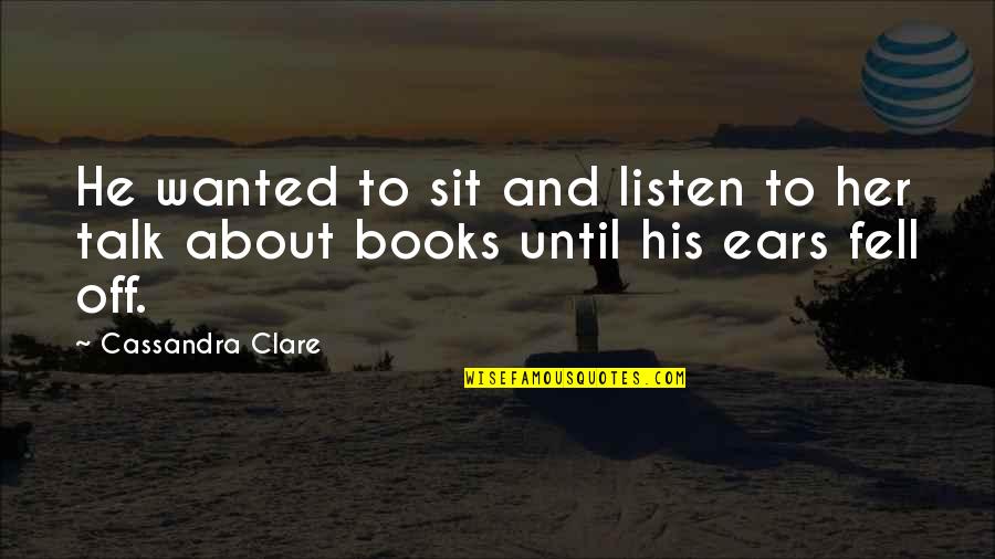 Wanted To Talk To You Quotes By Cassandra Clare: He wanted to sit and listen to her