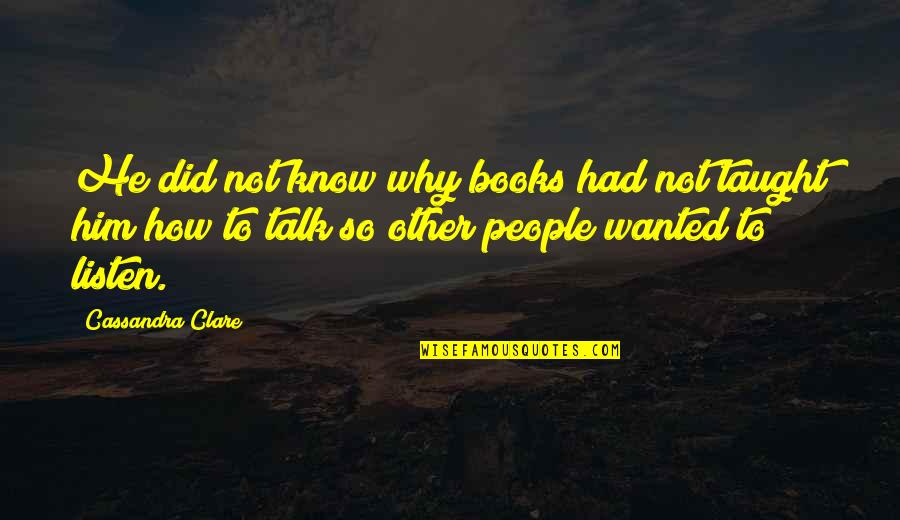 Wanted To Talk To You Quotes By Cassandra Clare: He did not know why books had not