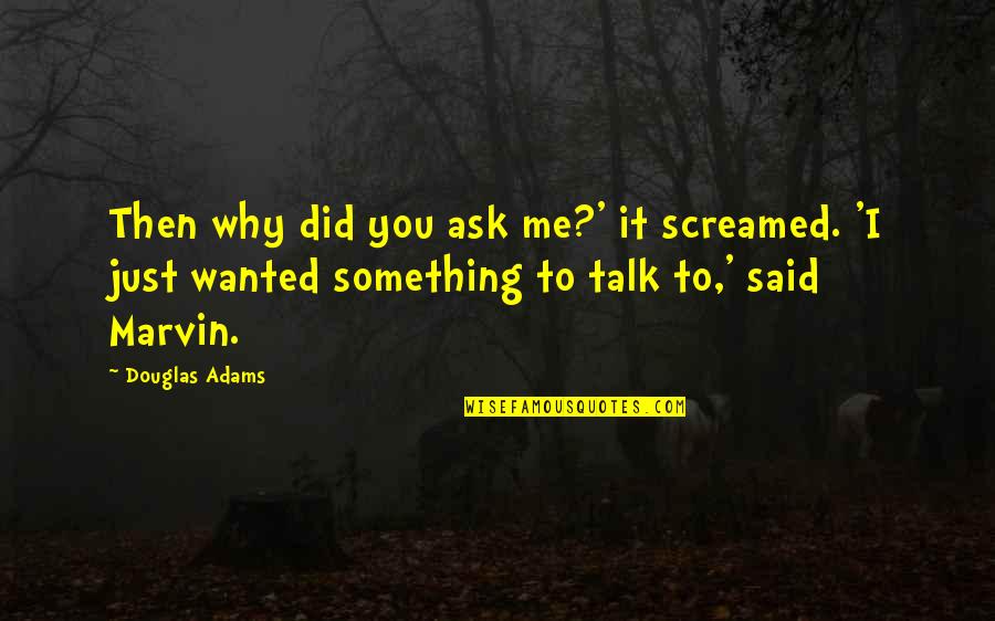 Wanted To Talk To You Quotes By Douglas Adams: Then why did you ask me?' it screamed.