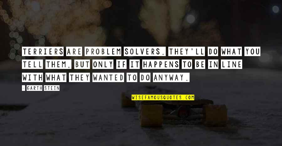Wanted To Tell You Quotes By Garth Stein: Terriers are problem solvers. They'll do what you