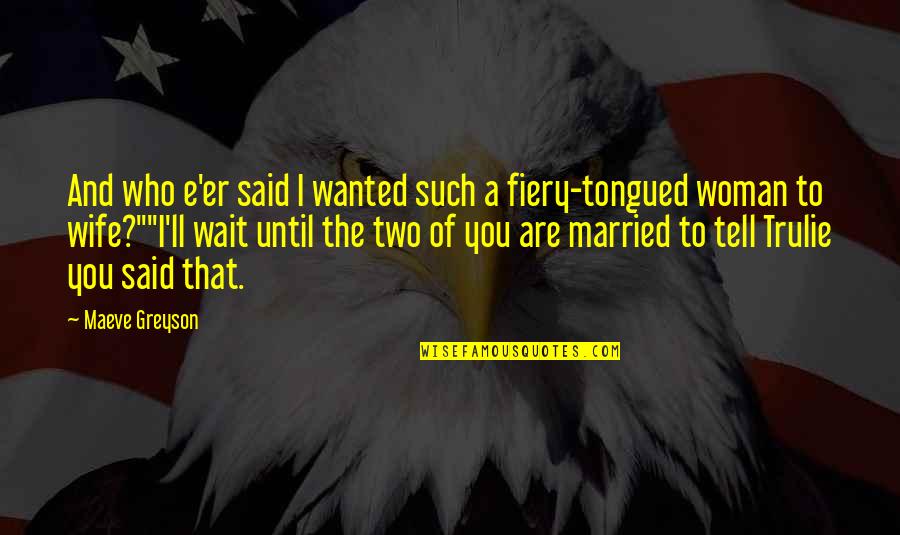 Wanted To Tell You Quotes By Maeve Greyson: And who e'er said I wanted such a