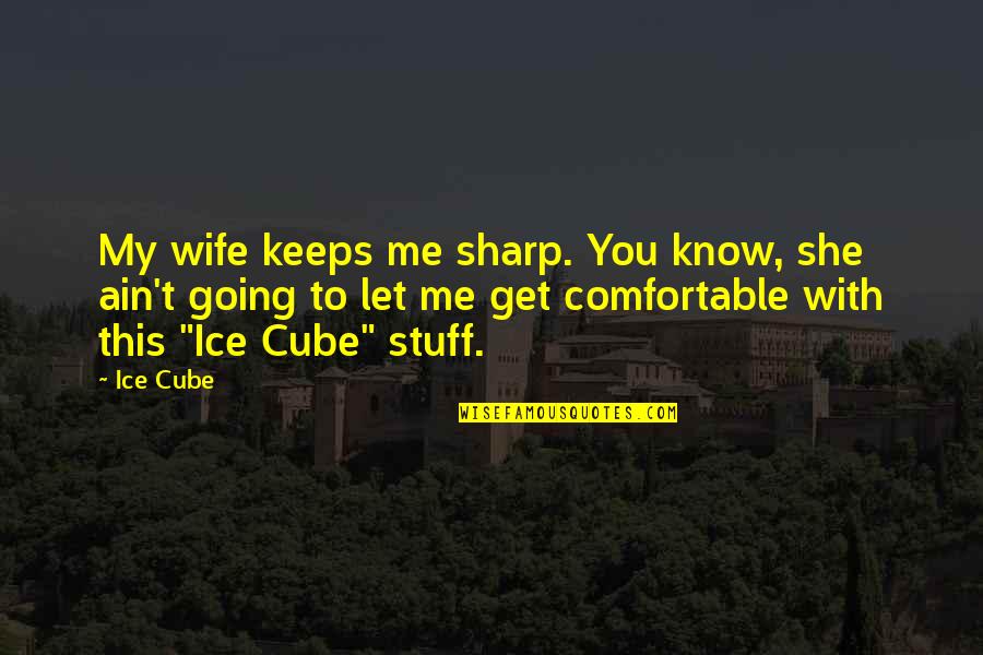 Wantedly Quotes By Ice Cube: My wife keeps me sharp. You know, she Wantedly Quotes By Ice Cube: My wife keeps me sharp. You know, she