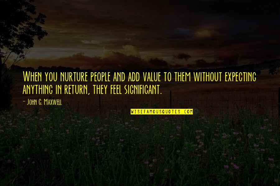 Wantedto Quotes By John C. Maxwell: When you nurture people and add value to