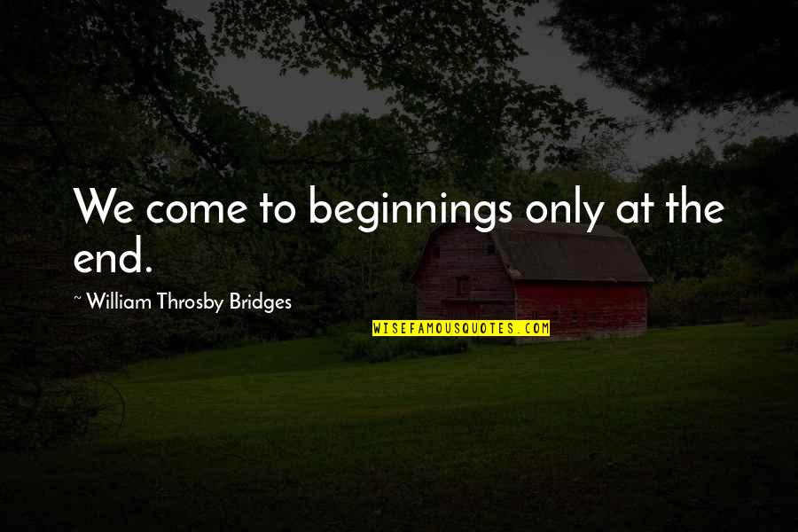 Wantha Blogging Quotes By William Throsby Bridges: We come to beginnings only at the end.