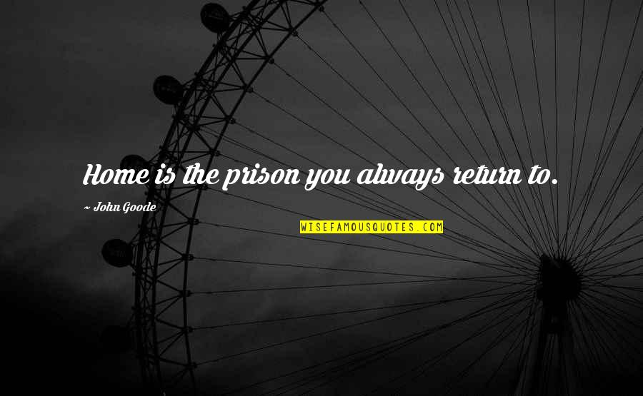 Wanting A Man Sexually Quotes By John Goode: Home is the prison you always return to.