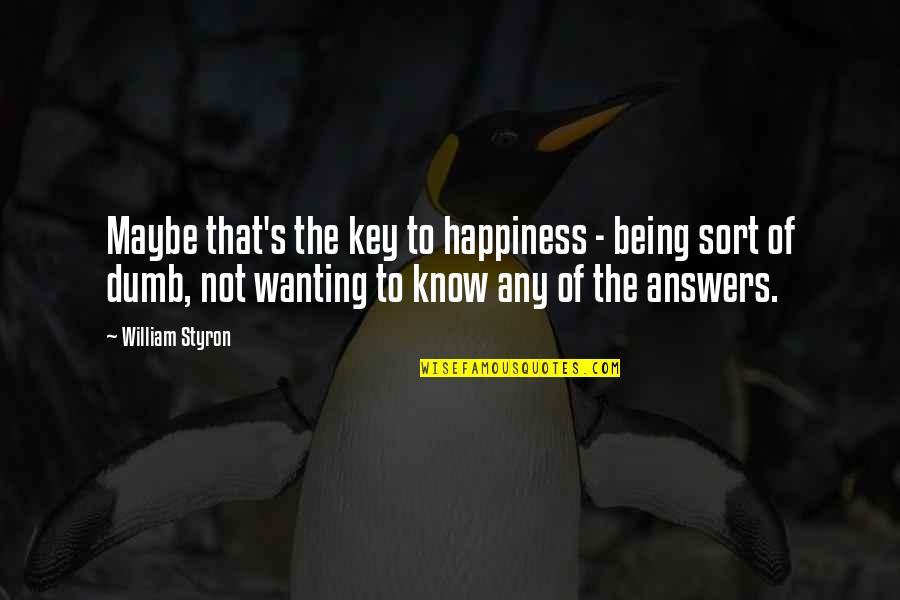 Wanting Answers Quotes By William Styron: Maybe that's the key to happiness - being