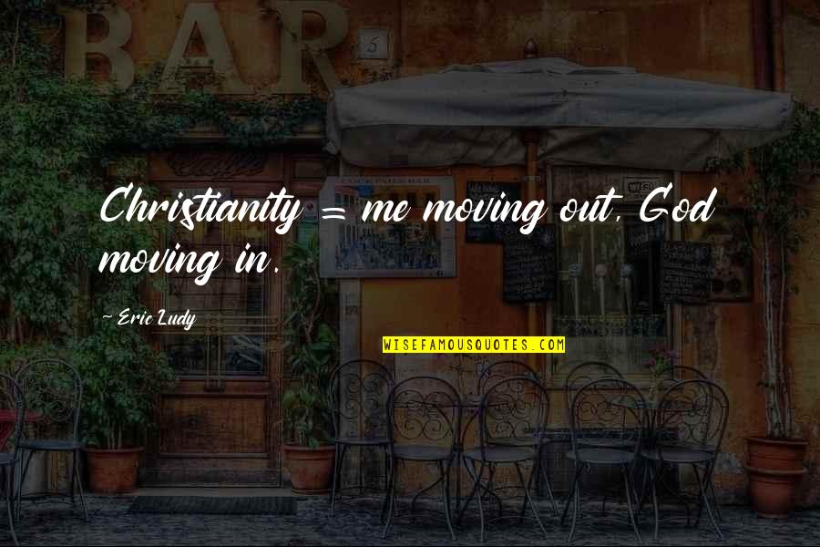 Wanting Back Your Ex Quotes By Eric Ludy: Christianity = me moving out, God moving in.