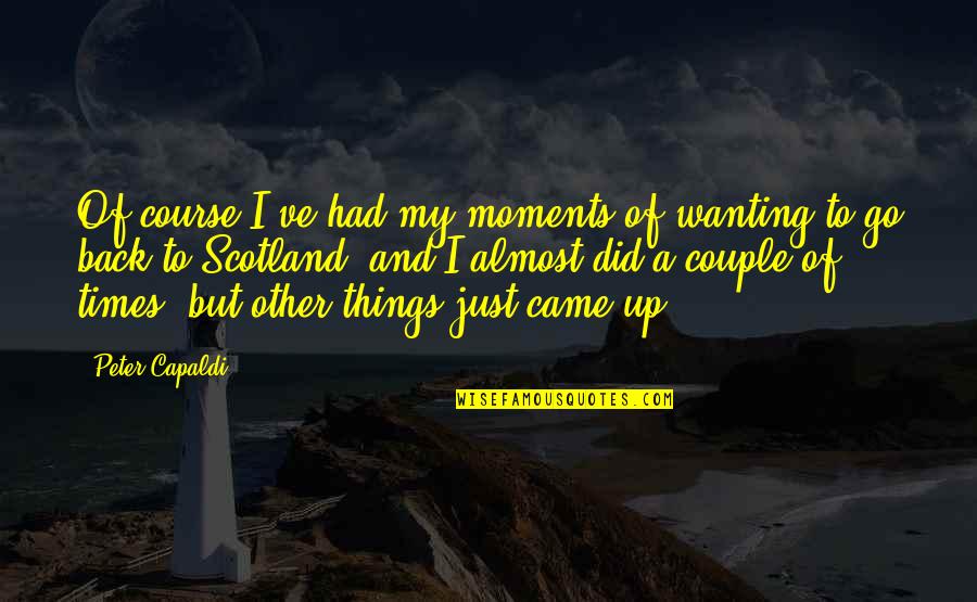 Wanting Back Your Ex Quotes By Peter Capaldi: Of course I've had my moments of wanting Wanting Back Your Ex Quotes By Peter Capaldi: Of course I've had my moments of wanting
