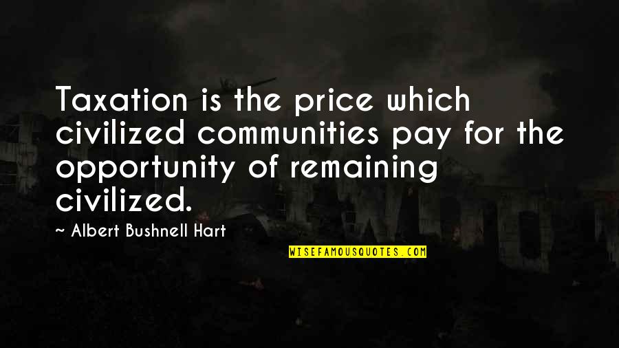 Wanting Friends With Benefits Quotes By Albert Bushnell Hart: Taxation is the price which civilized communities pay