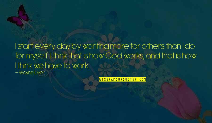 Wanting God Quotes By Wayne Dyer: I start every day by wanting more for