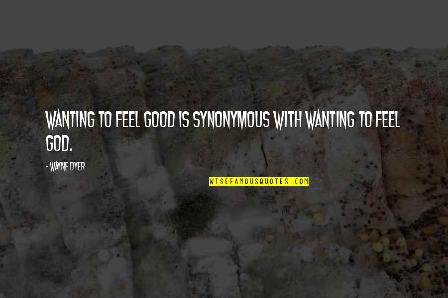 Wanting God Quotes By Wayne Dyer: Wanting to feel good is synonymous with wanting