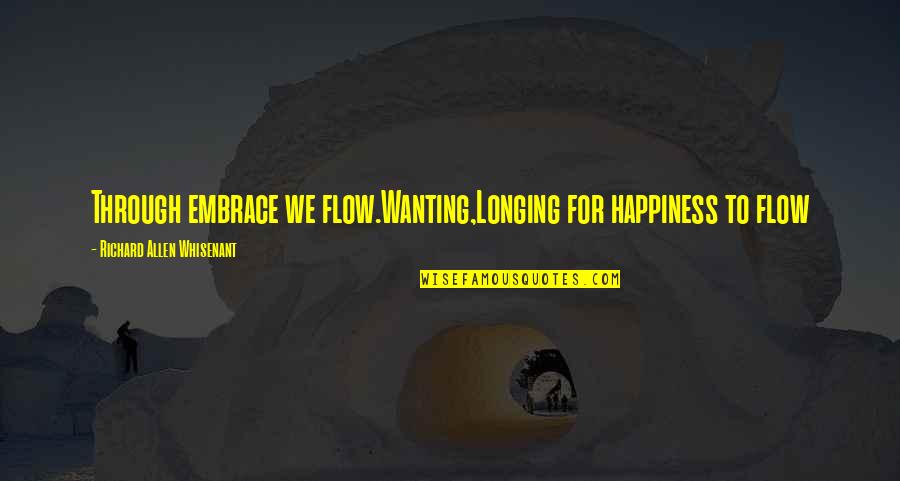 Wanting Happiness Quotes By Richard Allen Whisenant: Through embrace we flow.Wanting,Longing for happiness to flow